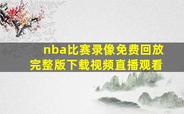 nba比赛录像免费回放完整版下载视频直播观看