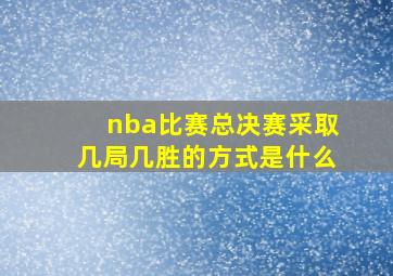 nba比赛总决赛采取几局几胜的方式是什么