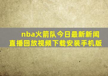 nba火箭队今日最新新闻直播回放视频下载安装手机版