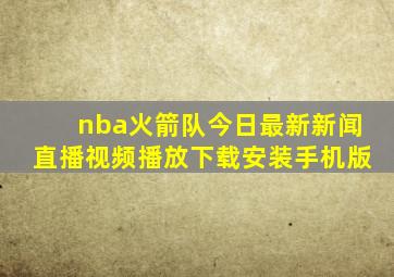 nba火箭队今日最新新闻直播视频播放下载安装手机版