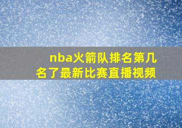 nba火箭队排名第几名了最新比赛直播视频