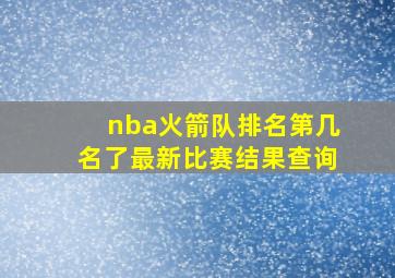 nba火箭队排名第几名了最新比赛结果查询