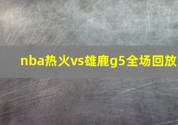 nba热火vs雄鹿g5全场回放