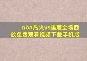 nba热火vs雄鹿全场回放免费观看视频下载手机版