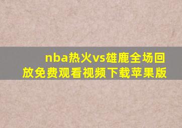 nba热火vs雄鹿全场回放免费观看视频下载苹果版