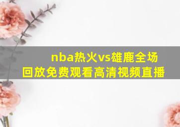 nba热火vs雄鹿全场回放免费观看高清视频直播