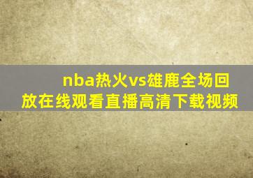 nba热火vs雄鹿全场回放在线观看直播高清下载视频