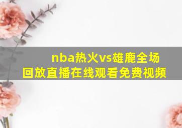 nba热火vs雄鹿全场回放直播在线观看免费视频