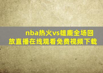 nba热火vs雄鹿全场回放直播在线观看免费视频下载