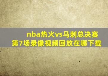 nba热火vs马刺总决赛第7场录像视频回放在哪下载