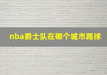 nba爵士队在哪个城市踢球