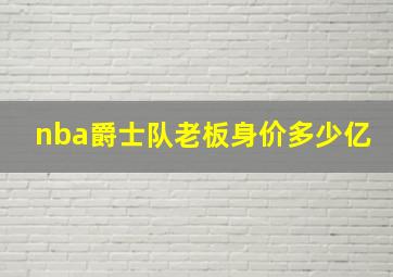 nba爵士队老板身价多少亿