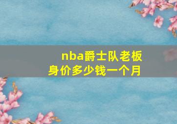 nba爵士队老板身价多少钱一个月