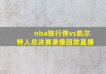 nba独行侠vs凯尔特人总决赛录像回放直播