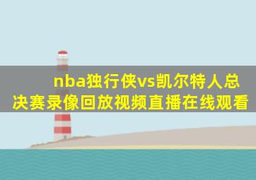 nba独行侠vs凯尔特人总决赛录像回放视频直播在线观看