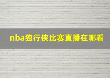 nba独行侠比赛直播在哪看