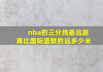 nba的三分线最远距离比国际篮联的远多少米