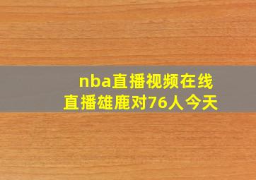 nba直播视频在线直播雄鹿对76人今天