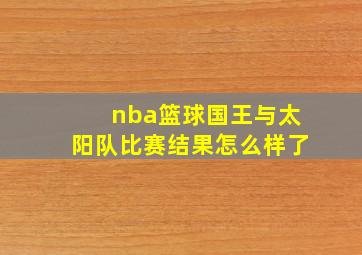 nba篮球国王与太阳队比赛结果怎么样了