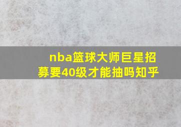 nba篮球大师巨星招募要40级才能抽吗知乎