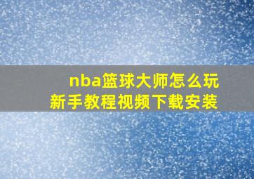 nba篮球大师怎么玩新手教程视频下载安装