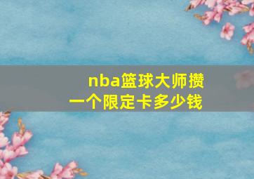 nba篮球大师攒一个限定卡多少钱