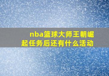 nba篮球大师王朝崛起任务后还有什么活动