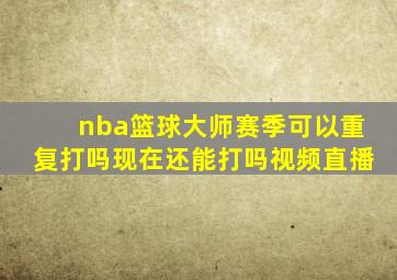 nba篮球大师赛季可以重复打吗现在还能打吗视频直播