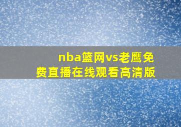 nba篮网vs老鹰免费直播在线观看高清版