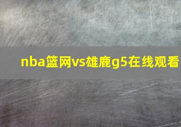 nba篮网vs雄鹿g5在线观看