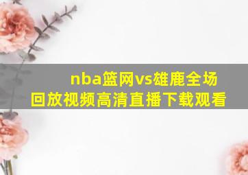 nba篮网vs雄鹿全场回放视频高清直播下载观看