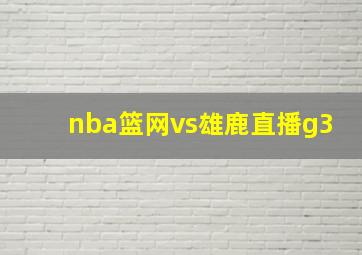 nba篮网vs雄鹿直播g3