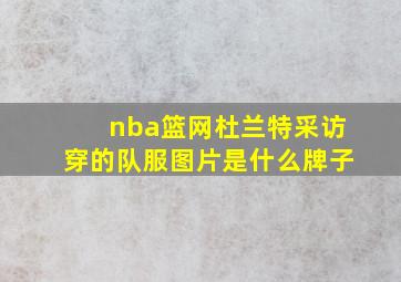 nba篮网杜兰特采访穿的队服图片是什么牌子