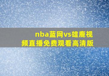 nba蓝网vs雄鹿视频直播免费观看高清版