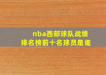 nba西部球队战绩排名榜前十名球员是谁