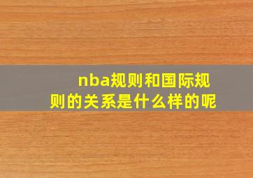 nba规则和国际规则的关系是什么样的呢