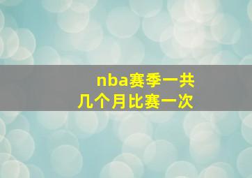 nba赛季一共几个月比赛一次