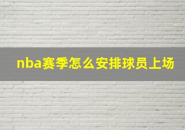 nba赛季怎么安排球员上场