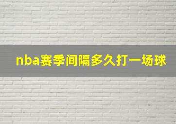 nba赛季间隔多久打一场球