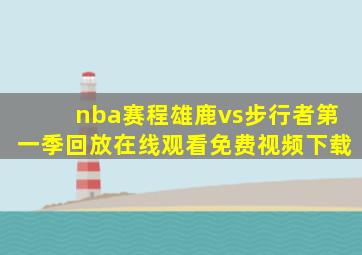 nba赛程雄鹿vs步行者第一季回放在线观看免费视频下载