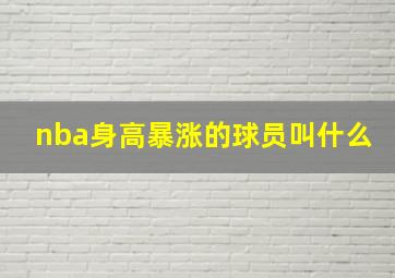 nba身高暴涨的球员叫什么