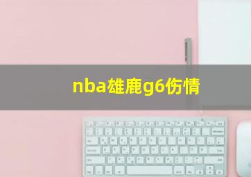 nba雄鹿g6伤情