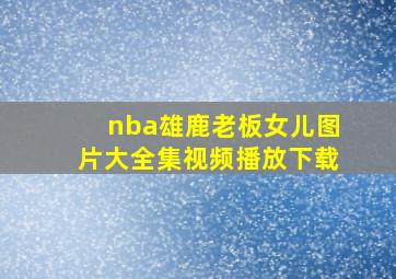 nba雄鹿老板女儿图片大全集视频播放下载