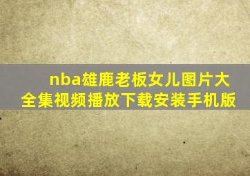 nba雄鹿老板女儿图片大全集视频播放下载安装手机版