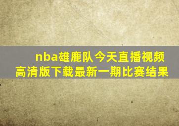 nba雄鹿队今天直播视频高清版下载最新一期比赛结果