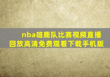 nba雄鹿队比赛视频直播回放高清免费观看下载手机版