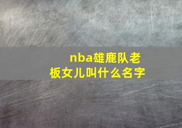 nba雄鹿队老板女儿叫什么名字