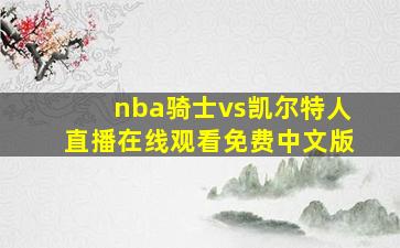 nba骑士vs凯尔特人直播在线观看免费中文版