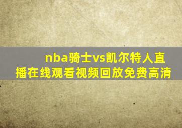 nba骑士vs凯尔特人直播在线观看视频回放免费高清