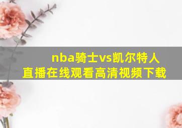 nba骑士vs凯尔特人直播在线观看高清视频下载